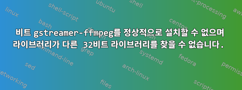 32비트 gstreamer-ffmpeg를 정상적으로 설치할 수 없으며 라이브러리가 다른 32비트 라이브러리를 찾을 수 없습니다.