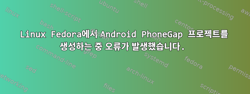 Linux Fedora에서 Android PhoneGap 프로젝트를 생성하는 중 오류가 발생했습니다.