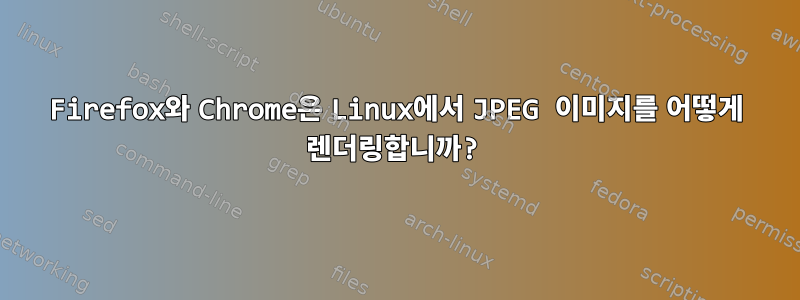 Firefox와 Chrome은 Linux에서 JPEG 이미지를 어떻게 렌더링합니까?