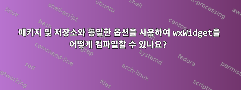 패키지 및 저장소와 동일한 옵션을 사용하여 wxWidget을 어떻게 컴파일할 수 있나요?