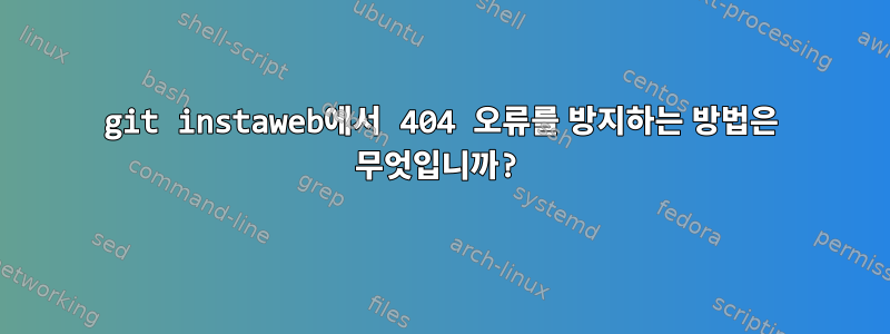 git instaweb에서 404 오류를 방지하는 방법은 무엇입니까?