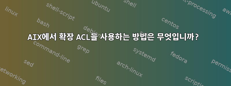 AIX에서 확장 ACL을 사용하는 방법은 무엇입니까?