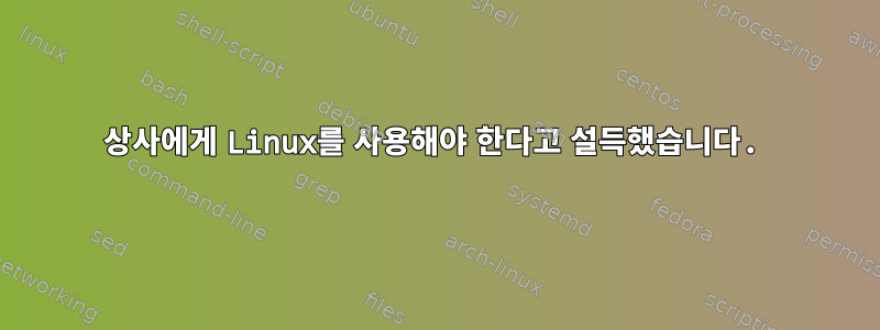 상사에게 Linux를 사용해야 한다고 설득했습니다.