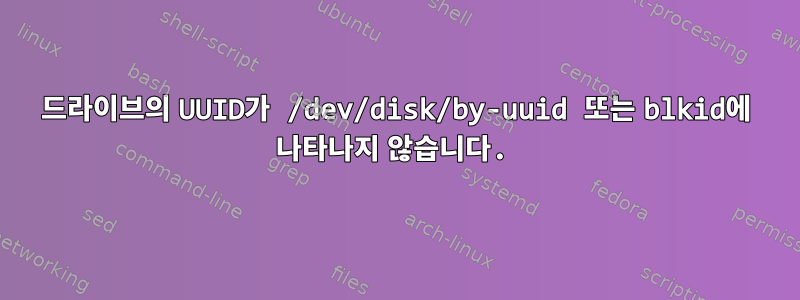 드라이브의 UUID가 /dev/disk/by-uuid 또는 blkid에 나타나지 않습니다.