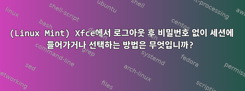 (Linux Mint) Xfce에서 로그아웃 후 비밀번호 없이 세션에 들어가거나 선택하는 방법은 무엇입니까?