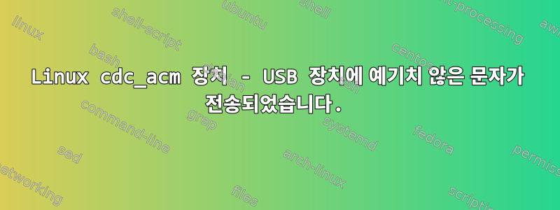 Linux cdc_acm 장치 - USB 장치에 예기치 않은 문자가 전송되었습니다.