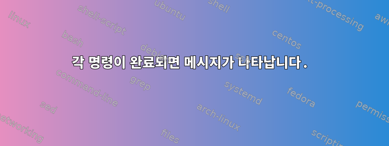 각 명령이 완료되면 메시지가 나타납니다.