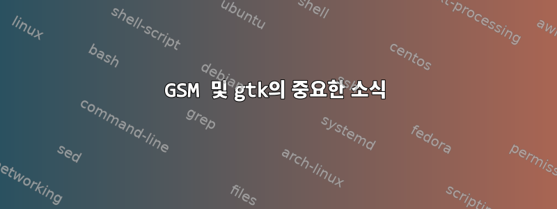 GSM 및 gtk의 중요한 소식