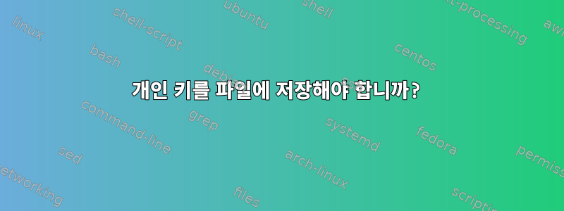 개인 키를 파일에 저장해야 합니까?