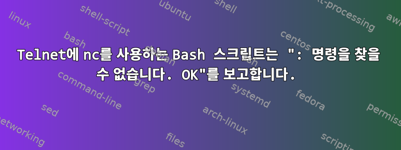 Telnet에 nc를 사용하는 Bash 스크립트는 ": 명령을 찾을 수 없습니다. OK"를 보고합니다.