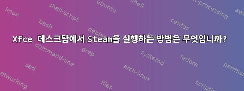 Xfce 데스크탑에서 Steam을 실행하는 방법은 무엇입니까?