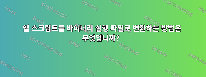 쉘 스크립트를 바이너리 실행 파일로 변환하는 방법은 무엇입니까?