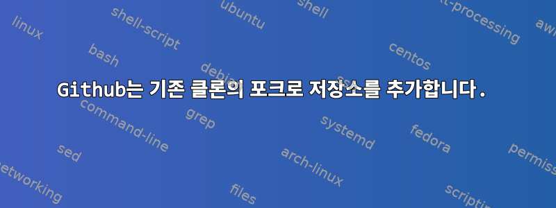 Github는 기존 클론의 포크로 저장소를 추가합니다.