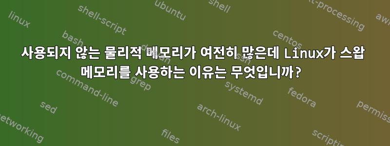 사용되지 않는 물리적 메모리가 여전히 많은데 Linux가 스왑 메모리를 사용하는 이유는 무엇입니까?