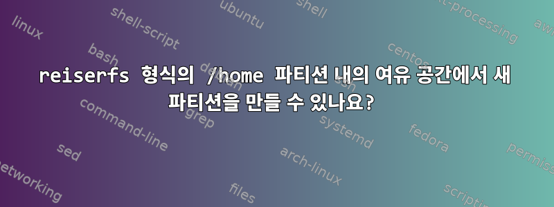 reiserfs 형식의 /home 파티션 내의 여유 공간에서 새 파티션을 만들 수 있나요?