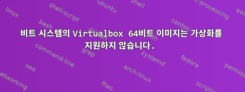 64비트 시스템의 Virtualbox 64비트 이미지는 가상화를 지원하지 않습니다.