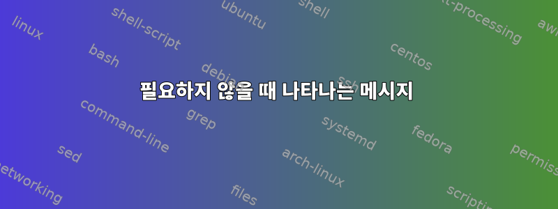 필요하지 않을 때 나타나는 메시지