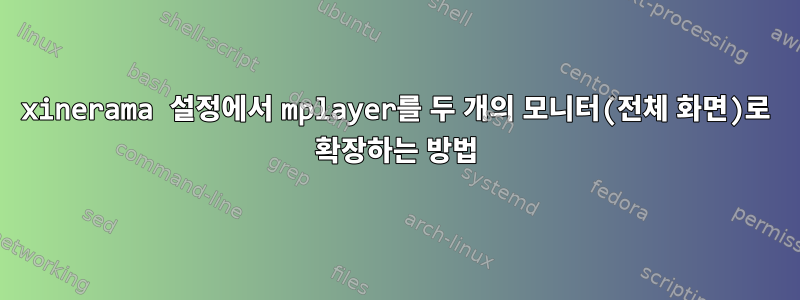 xinerama 설정에서 mplayer를 두 개의 모니터(전체 화면)로 확장하는 방법