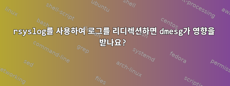 rsyslog를 사용하여 로그를 리디렉션하면 dmesg가 영향을 받나요?