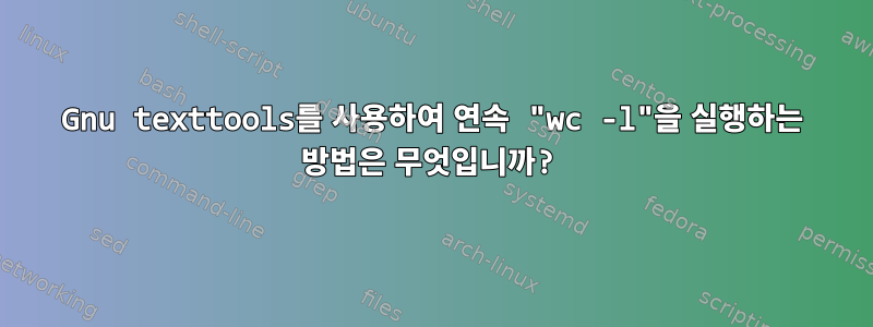 Gnu texttools를 사용하여 연속 "wc -l"을 실행하는 방법은 무엇입니까?