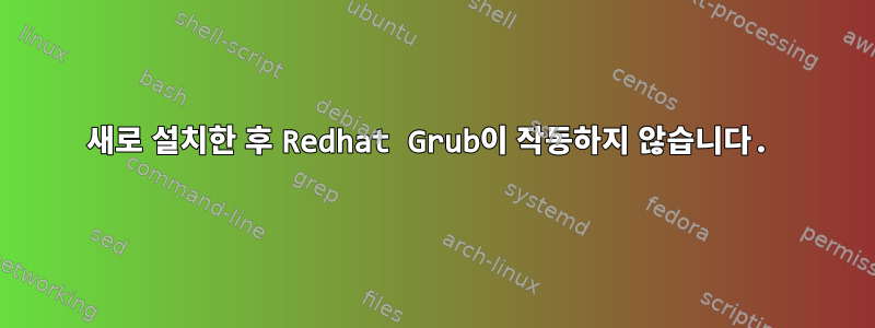 새로 설치한 후 Redhat Grub이 작동하지 않습니다.