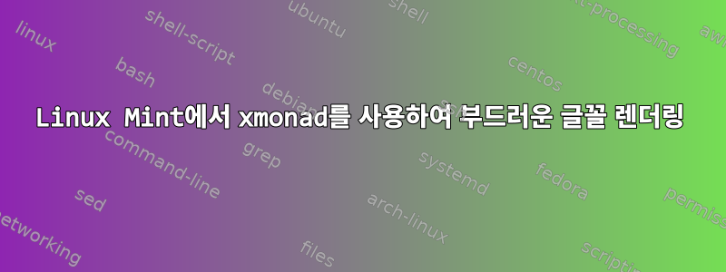 Linux Mint에서 xmonad를 사용하여 부드러운 글꼴 렌더링