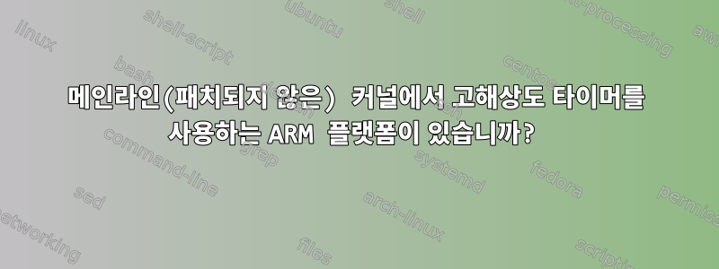 메인라인(패치되지 않은) 커널에서 고해상도 타이머를 사용하는 ARM 플랫폼이 있습니까?