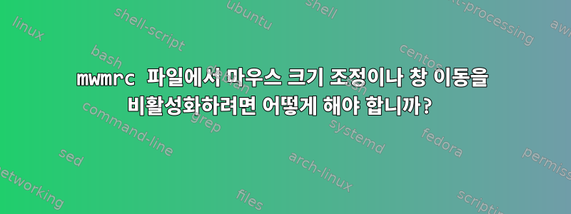 mwmrc 파일에서 마우스 크기 조정이나 창 이동을 비활성화하려면 어떻게 해야 합니까?