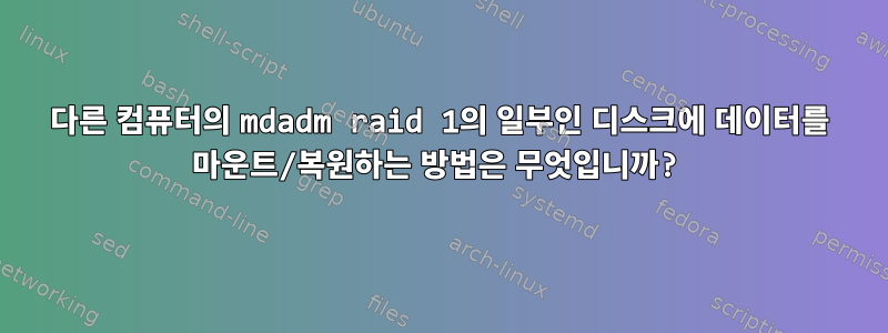 다른 컴퓨터의 mdadm raid 1의 일부인 디스크에 데이터를 마운트/복원하는 방법은 무엇입니까?