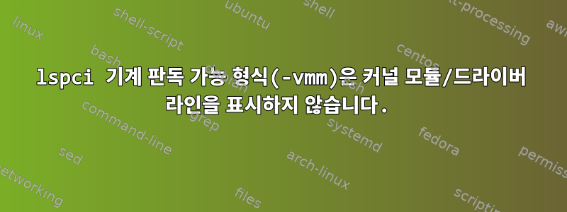 lspci 기계 판독 가능 형식(-vmm)은 커널 모듈/드라이버 라인을 표시하지 않습니다.