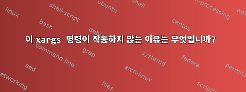 이 xargs 명령이 작동하지 않는 이유는 무엇입니까?