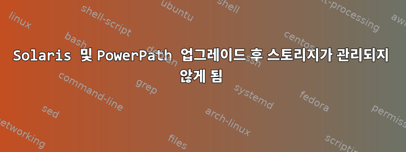 Solaris 및 PowerPath 업그레이드 후 스토리지가 관리되지 않게 됨