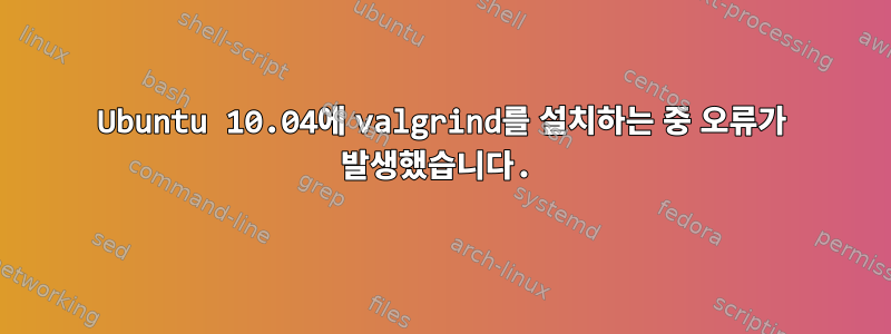 Ubuntu 10.04에 valgrind를 설치하는 중 오류가 발생했습니다.