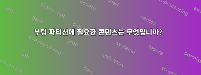 부팅 파티션에 필요한 콘텐츠는 무엇입니까?