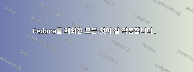 Fedora를 제외한 모든 것이 잘 작동합니다.