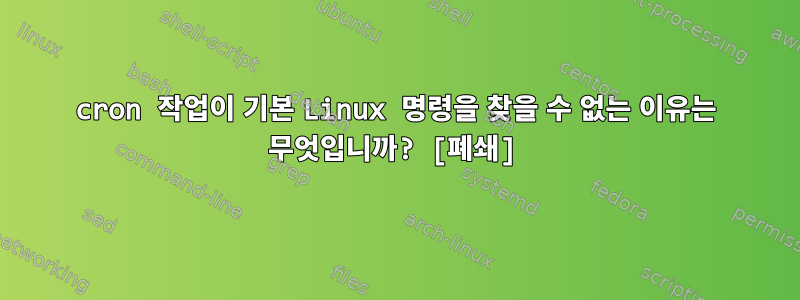 cron 작업이 기본 Linux 명령을 찾을 수 없는 이유는 무엇입니까? [폐쇄]