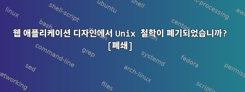 웹 애플리케이션 디자인에서 Unix 철학이 폐기되었습니까? [폐쇄]