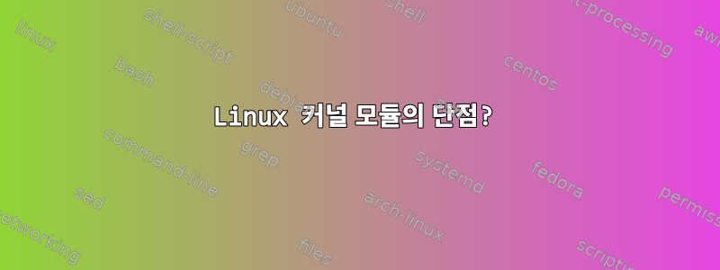 Linux 커널 모듈의 단점?