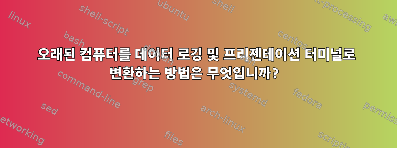 오래된 컴퓨터를 데이터 로깅 및 프리젠테이션 터미널로 변환하는 방법은 무엇입니까?