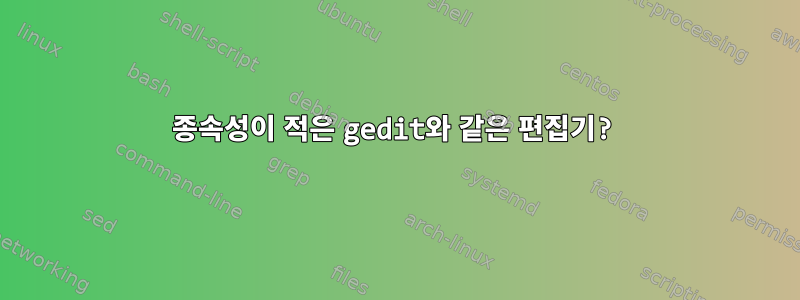 종속성이 적은 gedit와 같은 편집기?