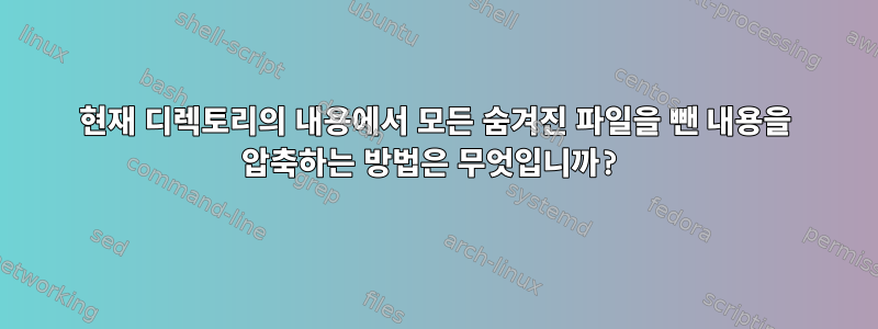 현재 디렉토리의 내용에서 모든 숨겨진 파일을 뺀 내용을 압축하는 방법은 무엇입니까?