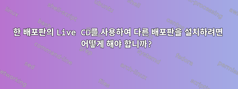 한 배포판의 Live CD를 사용하여 다른 배포판을 설치하려면 어떻게 해야 합니까?