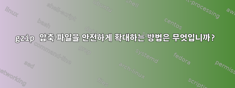 gzip 압축 파일을 안전하게 확대하는 방법은 무엇입니까?