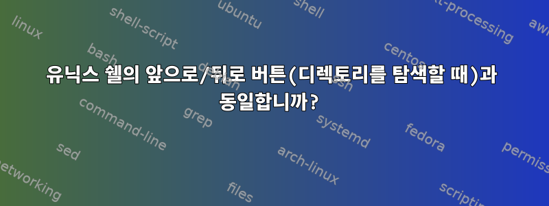 유닉스 쉘의 앞으로/뒤로 버튼(디렉토리를 탐색할 때)과 동일합니까?