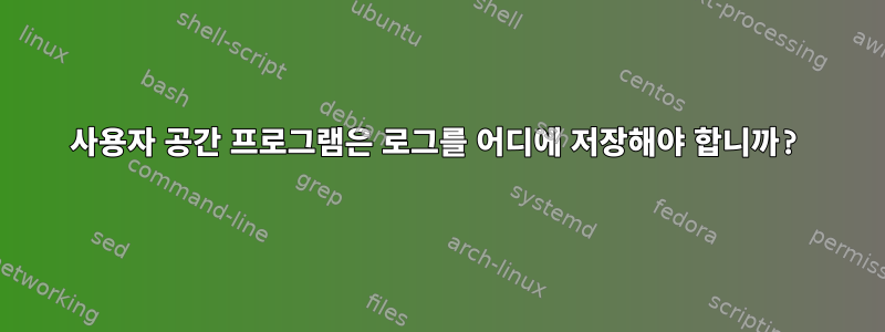 사용자 공간 프로그램은 로그를 어디에 저장해야 합니까?