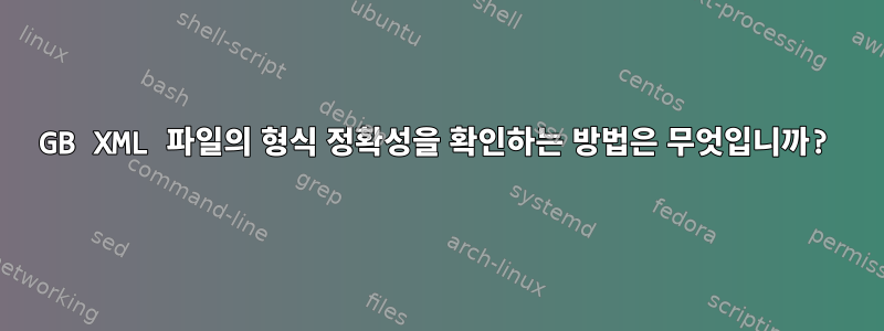 4GB XML 파일의 형식 정확성을 확인하는 방법은 무엇입니까?