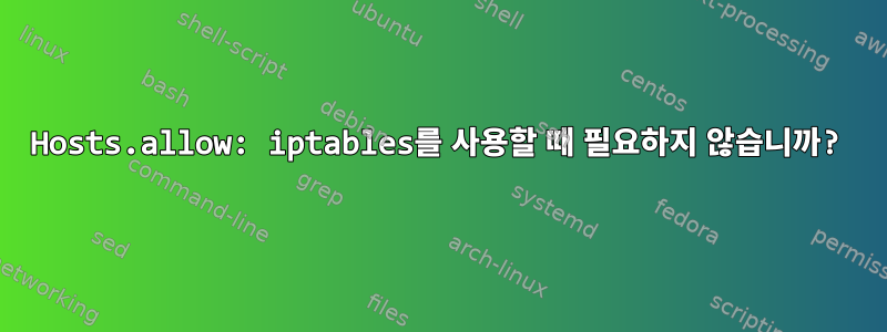 Hosts.allow: iptables를 사용할 때 필요하지 않습니까?