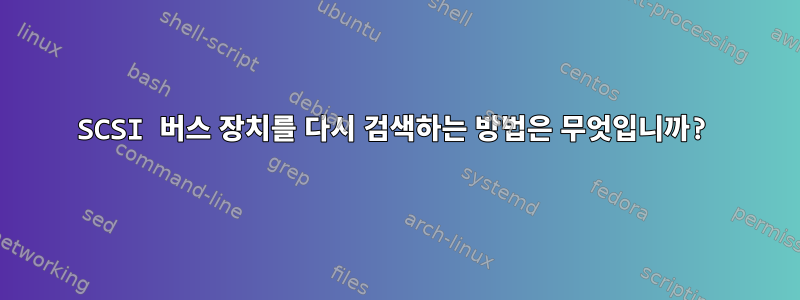 SCSI 버스 장치를 다시 검색하는 방법은 무엇입니까?