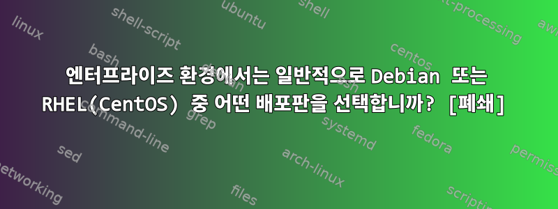 엔터프라이즈 환경에서는 일반적으로 Debian 또는 RHEL(CentOS) 중 어떤 배포판을 선택합니까? [폐쇄]