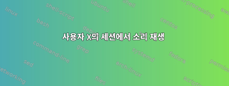 사용자 X의 세션에서 소리 재생